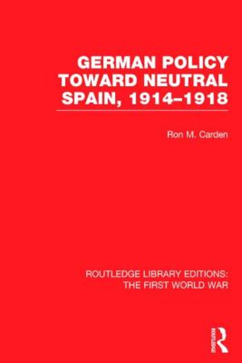 German Policy Toward Neutral Spain, 1914-1918 (RLE The First World War)