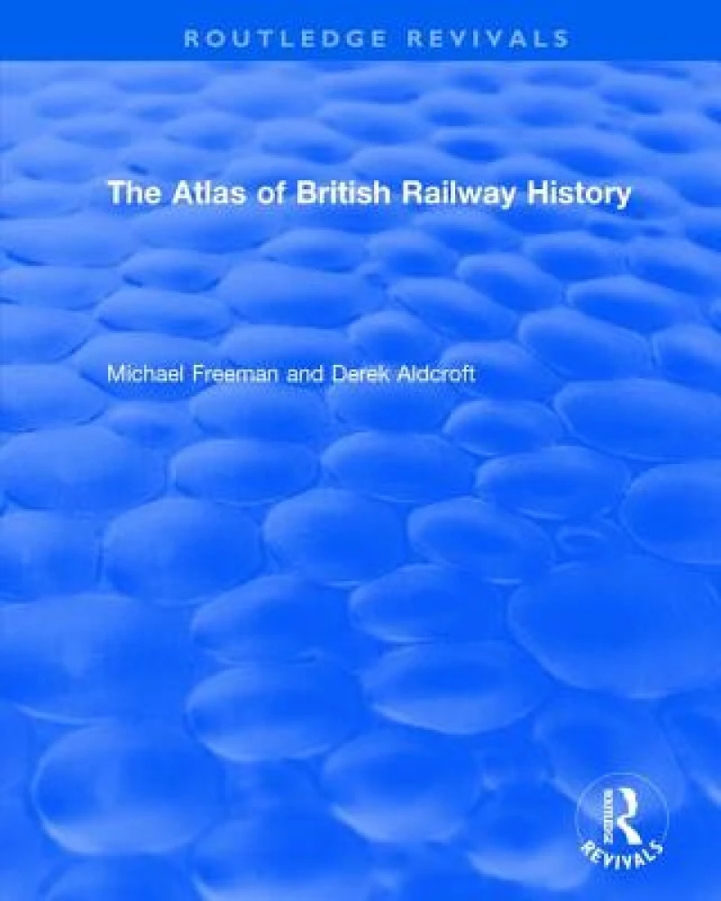 Routledge Revivals: The Atlas of British Railway History (1985)