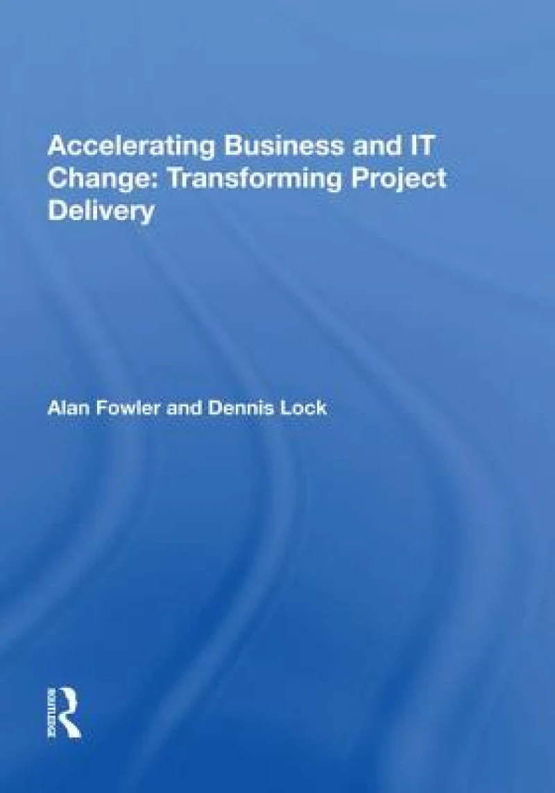 Accelerating Business and IT Change: Transforming Project Delivery