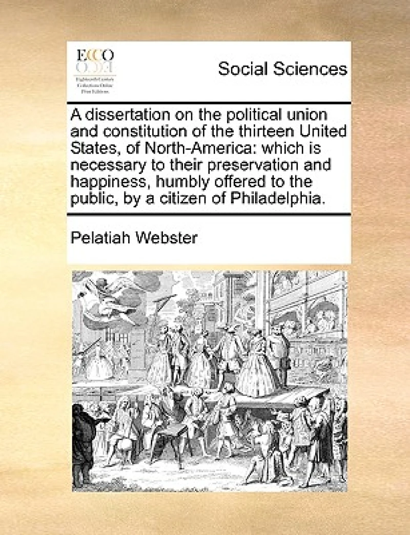 A Dissertation on the Political Union and Constitution of the Thirteen United States, of North-America