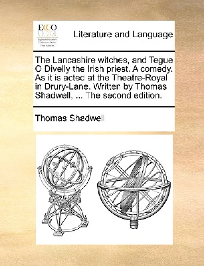 The Lancashire Witches, and Tegue O Divelly the Irish Priest. a Comedy. as It Is Acted at the Theatre-Royal in Drury-Lane. Written by Thomas Shadwell, ... the Second Edition.