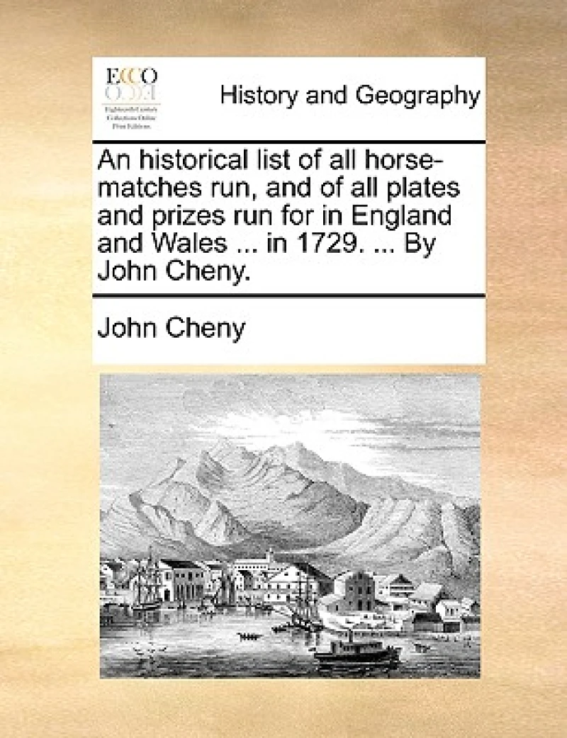 An historical list of all horse-matches run, and of all plates and prizes run for in England and Wales ... in 1729. ... By John Cheny.