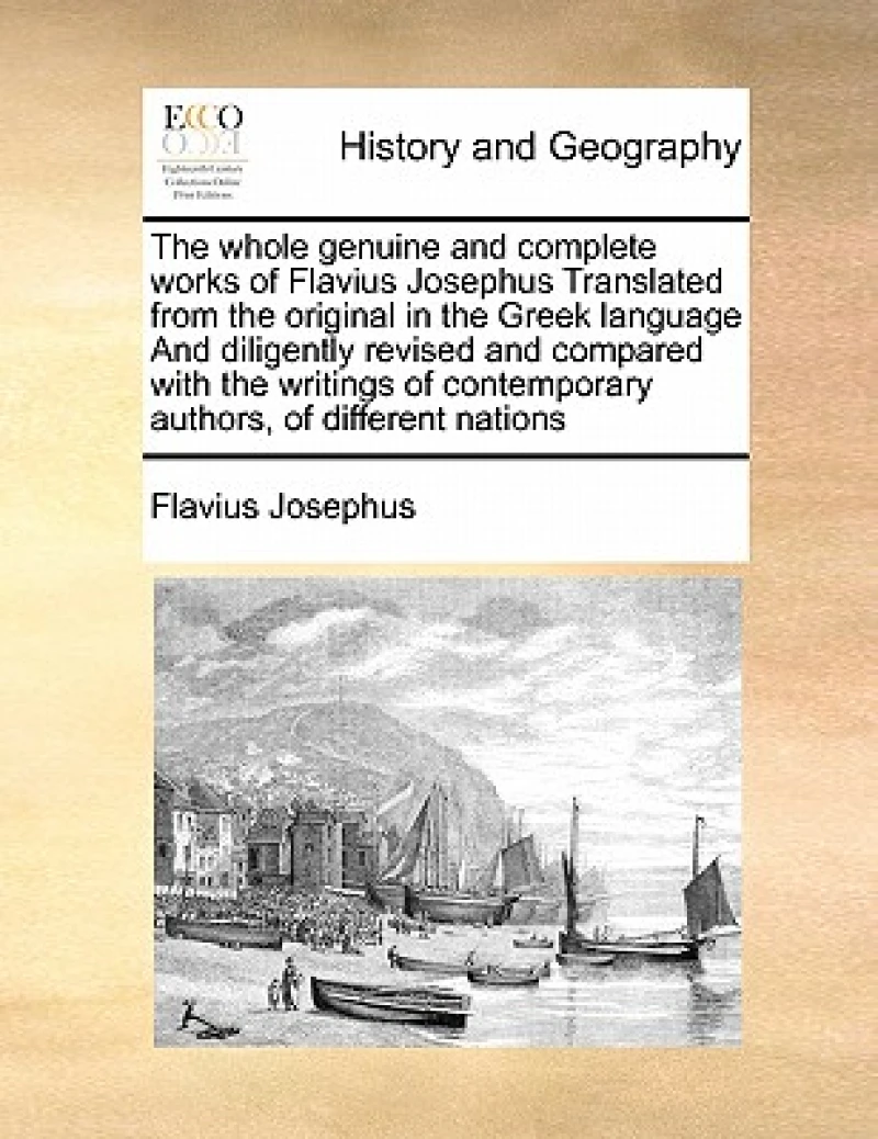The whole genuine and complete works of Flavius Josephus Translated from the original in the Greek language And diligently revised and compared with the writings of contemporary authors, of different nations