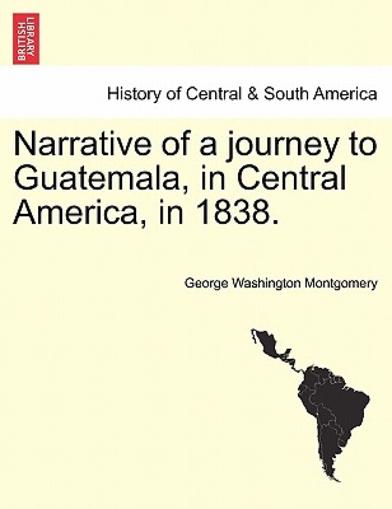 Narrative of a Journey to Guatemala, in Central America, in 1838.