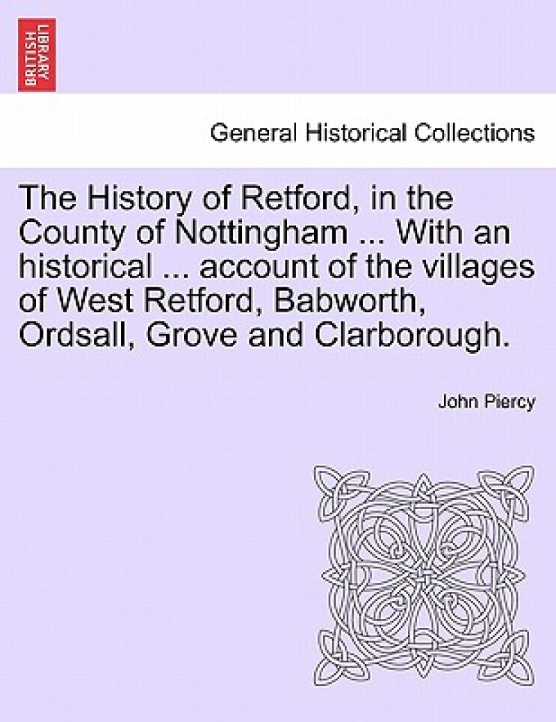 The History of Retford, in the County of Nottingham ... with an Historical ... Account of the Villages of West Retford, Babworth, Ordsall, Grove and Clarborough.