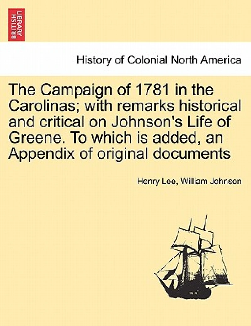 The Campaign of 1781 in the Carolinas; with remarks historical and critical on Johnson's Life of Greene. To which is added, an Appendix of original documents