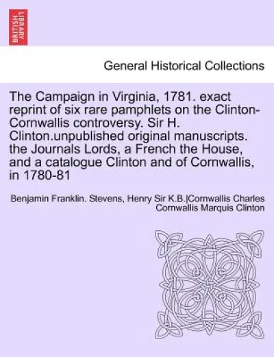 The Campaign in Virginia, 1781. Exact Reprint of Six Rare Pamphlets on the Clinton-Cornwallis Controversy. Sir H. Clinton.Unpublished Original Manuscr
