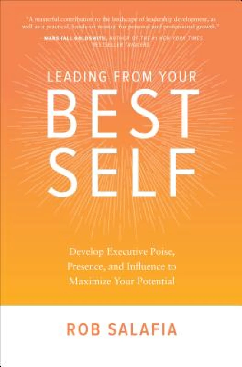 Leading from Your Best Self: Develop Executive Poise, Presence, and Influence to Maximize Your Potential