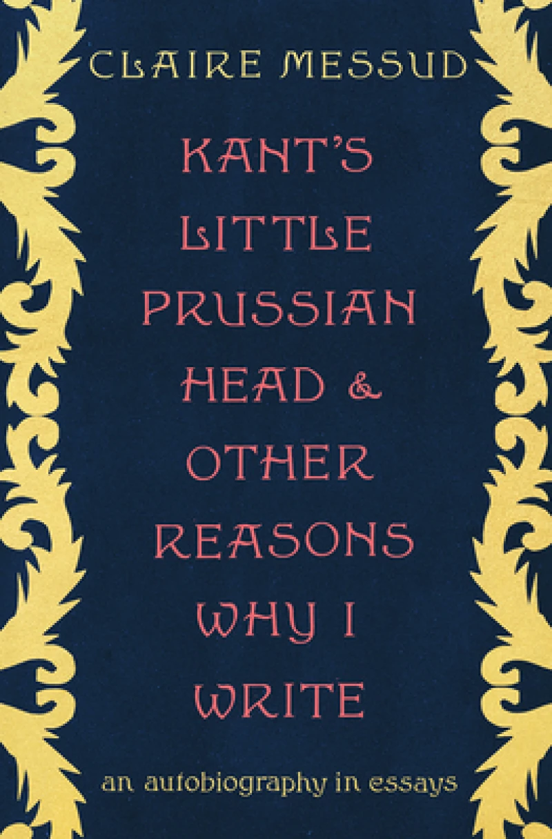 Kant's Little Prussian Head and Other Reasons Why I Write - An Autobiography in Essays