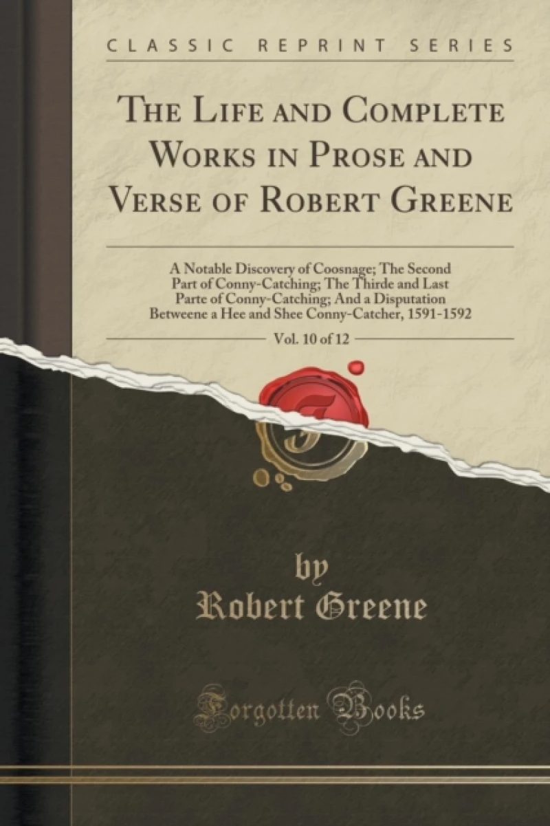 The Life and Complete Works in Prose and Verse of Robert Greene, Vol. 10 of 12: A Notable Discovery of Coosnage; The Second Part of Conny-Catching; The Thirde and Last Parte of Conny-Catching; And a Disputation Betweene a Hee and Shee Conny-Catcher, 1591-