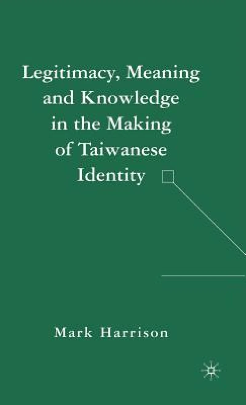 Legitimacy, Meaning and Knowledge in the Making of Taiwanese Identity