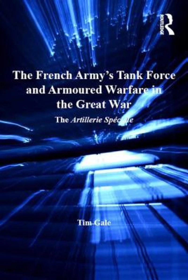 The French Army's Tank Force and Armoured Warfare in the Great War