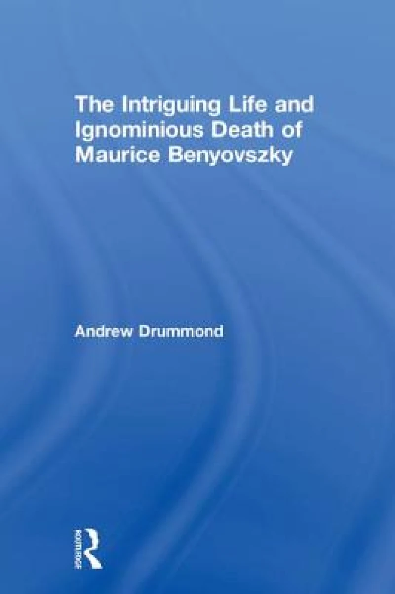 The Intriguing Life and Ignominious Death of Maurice Benyovszky