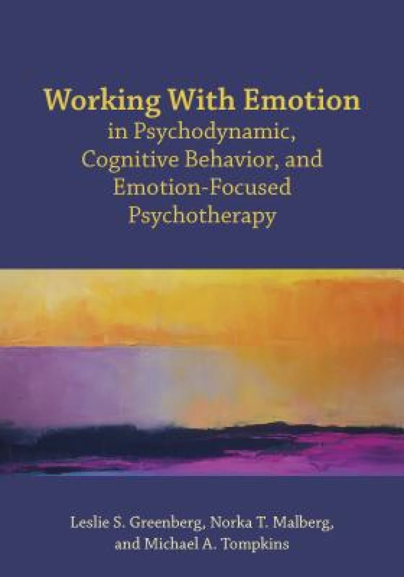 Working with Emotion in Psychodynamic, Cognitive Behavior, and Emotion-Focused Psychotherapy