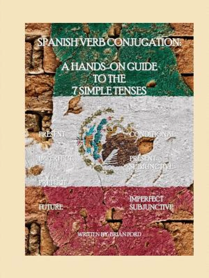 Spanish Verb Conjugation: a Hands-on Guide to the 7 Simple Tenses