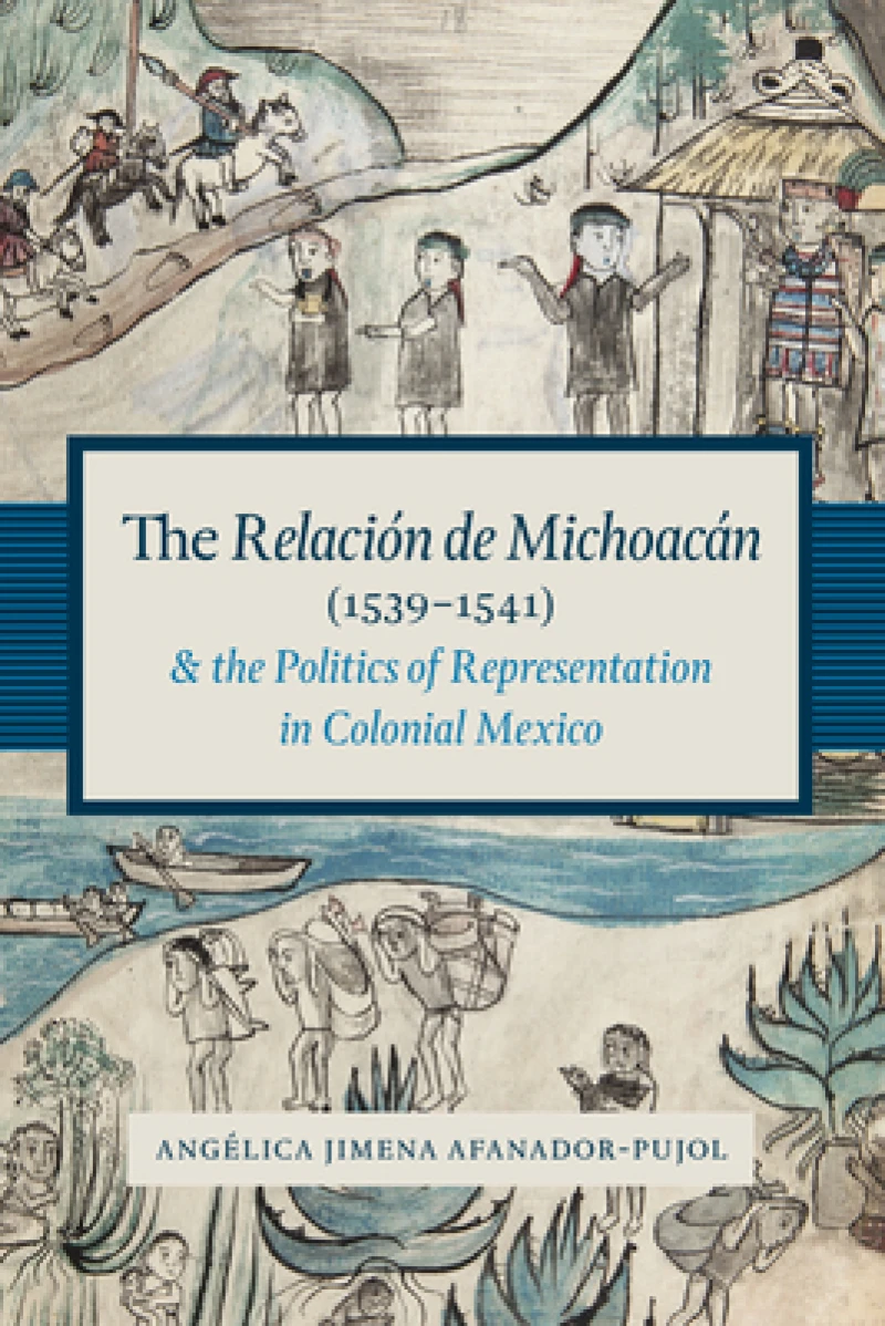 The Relacion De Michoacan (1539-1541) and the Politics of Representation in Colonial Mexico