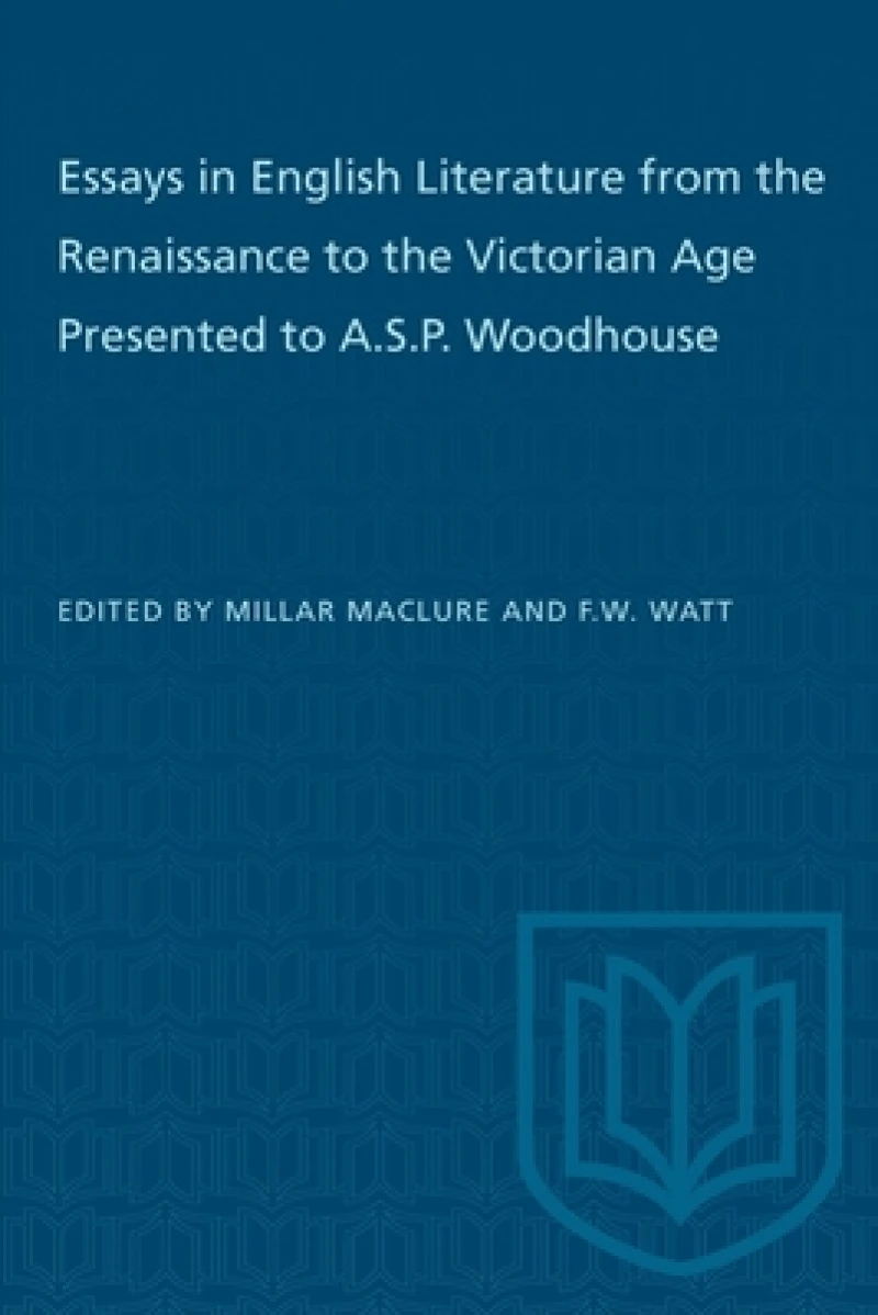 Essays in English Literature from the Renaissance to the Victorian Age Presented to a.S.P. Woodhouse