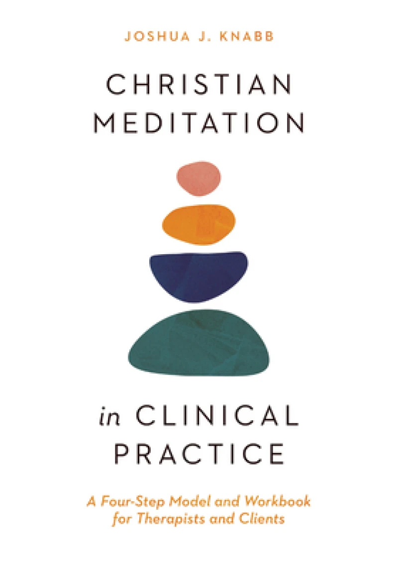 Christian Meditation in Clinical Practice – A Four–Step Model and Workbook for Therapists and Clients