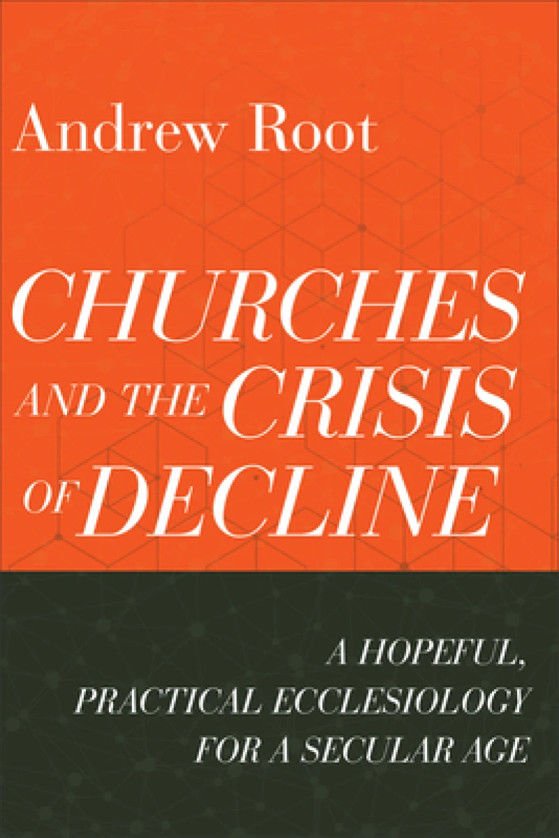 Churches and the Crisis of Decline – A Hopeful, Practical Ecclesiology for a Secular Age