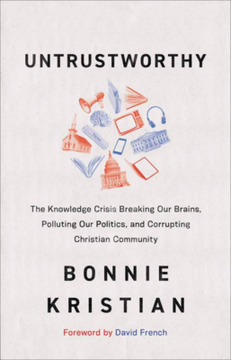 Untrustworthy – The Knowledge Crisis Breaking Our Brains, Polluting Our Politics, and Corrupting Christian Community
