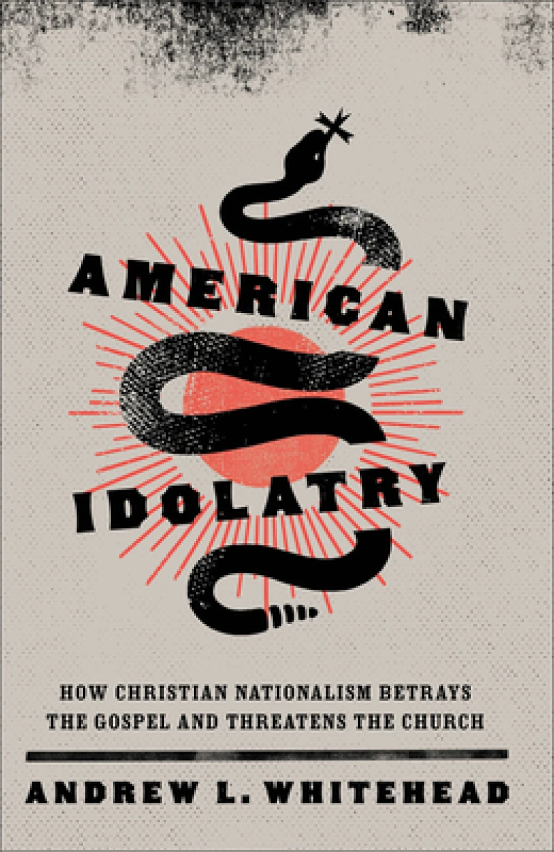 American Idolatry – How Christian Nationalism Betrays the Gospel and Threatens the Church