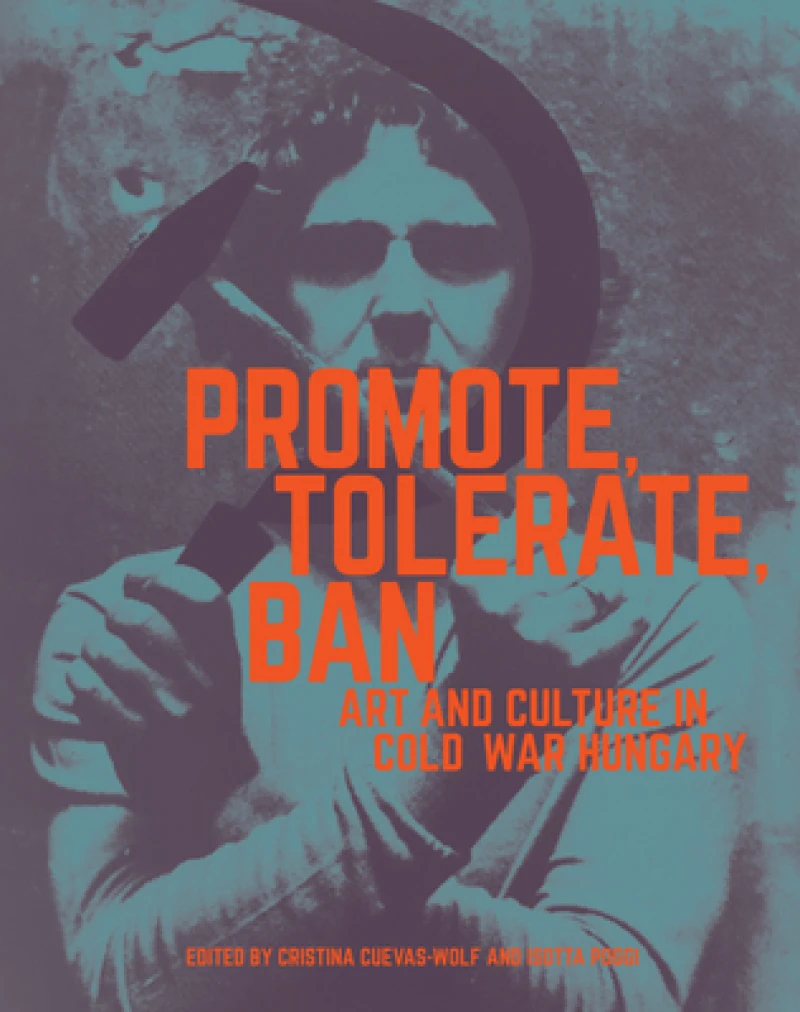 Promote, Tolerate, Ban - Culture and Art in Cold War Hungary