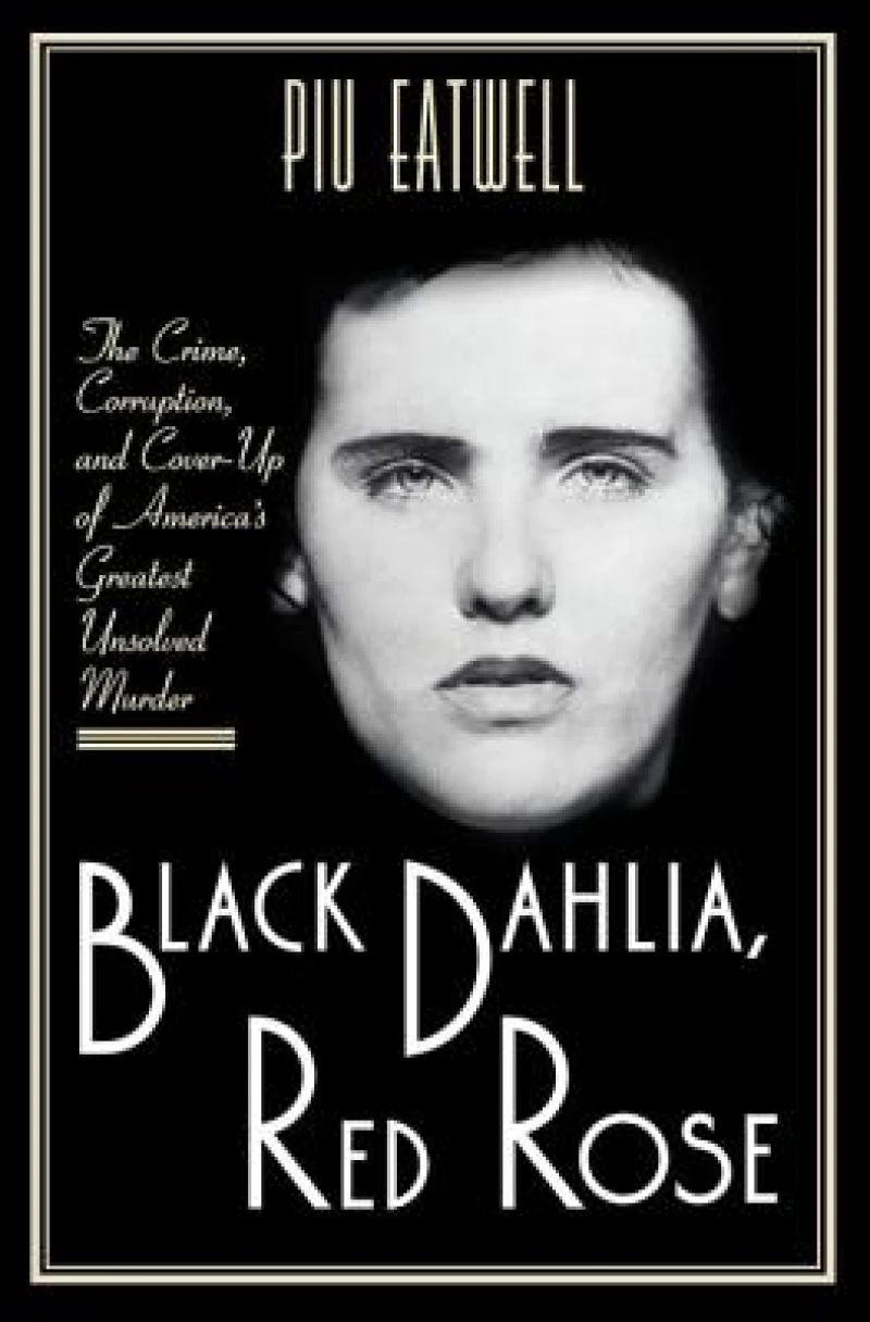 Black Dahlia, Red Rose - The Crime, Corruption, and Cover-Up of America`s Greatest Unsolved Murder
