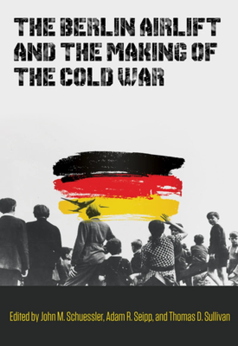 The Berlin Airlift and the Making of the Cold War