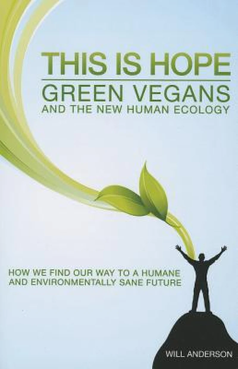 This Is Hope: Green Vegans and the New Human Eco – How We Find Our Way to a Humane and Environmentally Sane Future