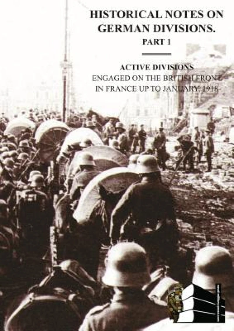 HISTORICAL NOTES on GERMAN DIVISIONS ENGAGED on THE BRITISH FRONT in FRANCE up to JANUARY 1918. Part 1. ACTIVE DIVISIONS.