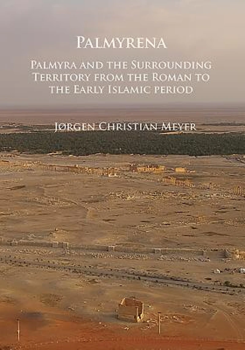 Palmyrena: Palmyra and the Surrounding Territory from the Roman to the Early Islamic period