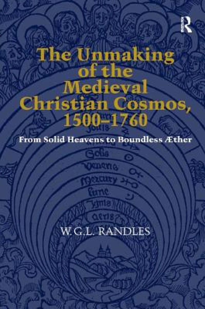 The Unmaking of the Medieval Christian Cosmos, 1500–1760