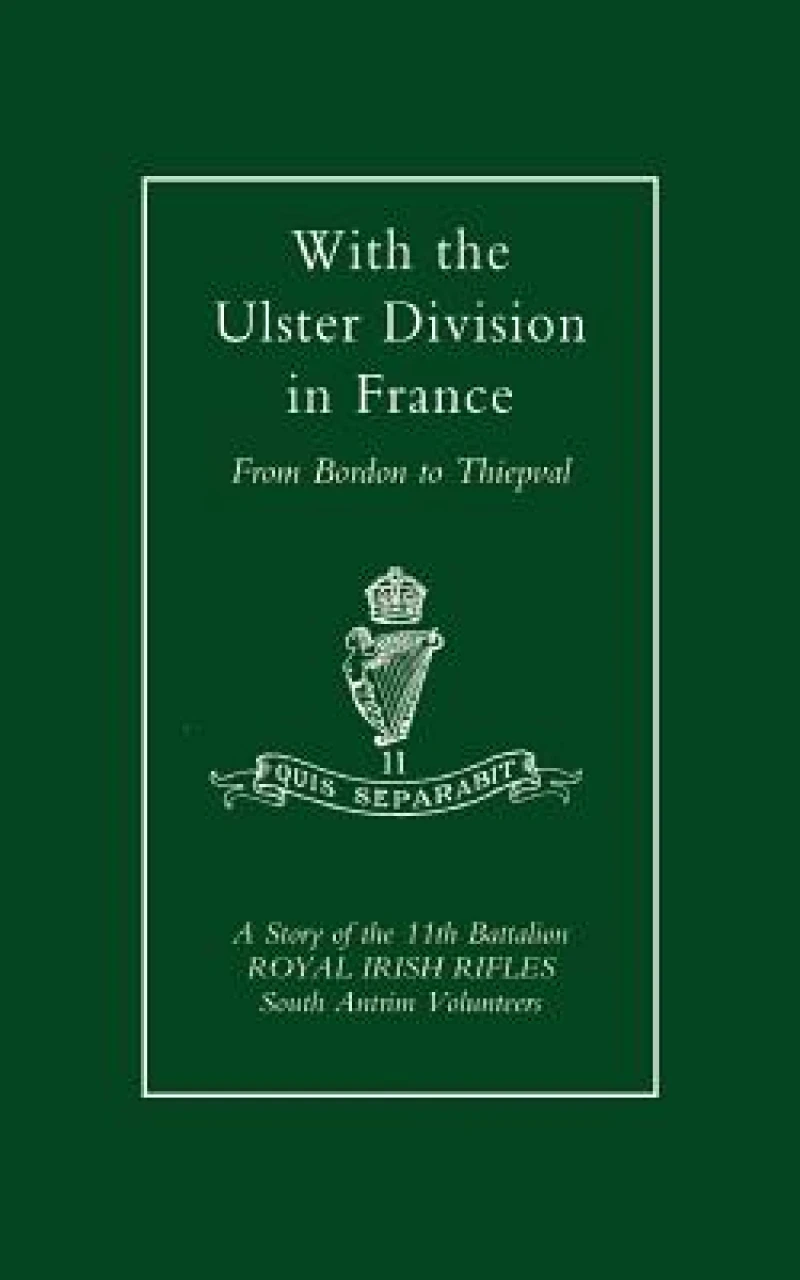 With the Ulster Division in France: a Story of the 11th Battalion Royal Irish Rifles (south Antrim Volunteers), from Bordon to Thiepval