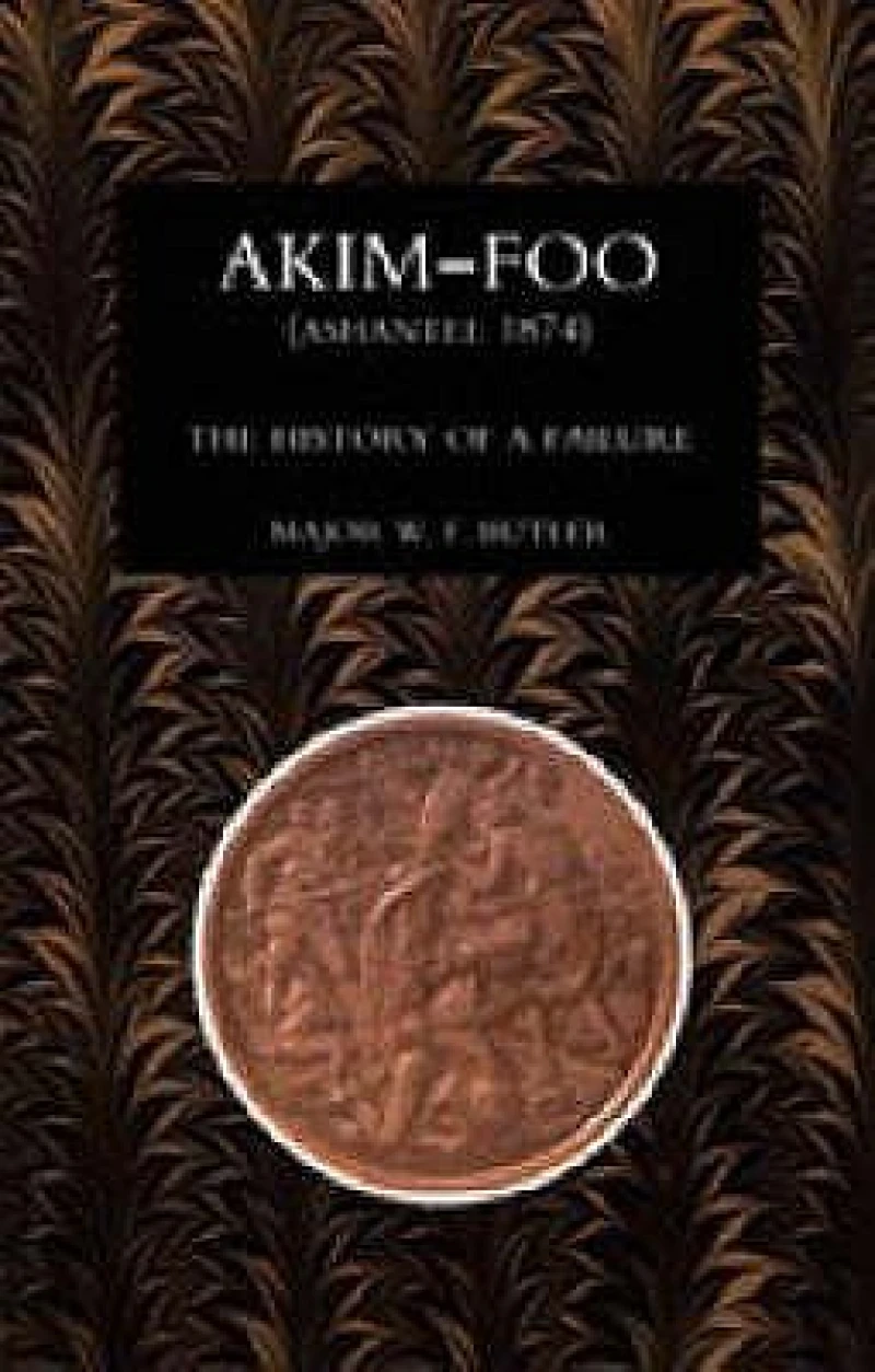 Akim-Foo the History of a Failure (Gold Coast 1873-74 Campaign)