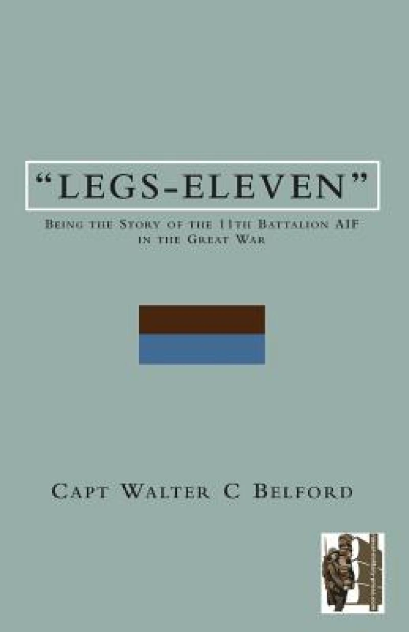LEGS-ELEVENBeing the Story of the 11th Battalion AIF in the Great War