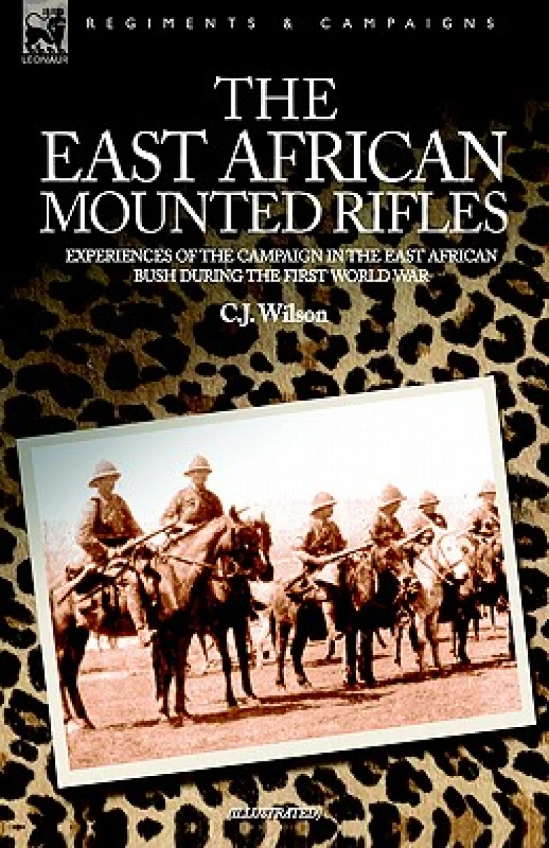 The East African Mounted Rifles - Experiences of the Campaign in the East African Bush During the First World War
