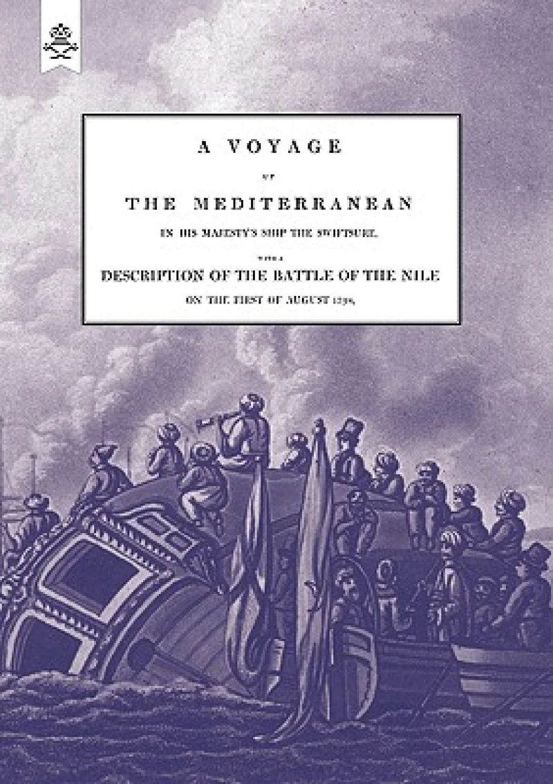 A VOYAGE UP THE MEDITERRANEAN IN HIS MAJESTY's SHIP THE SWIFTSURE.One of The Squadron Under The Command of Rear - Admiral Baron Nelson of the Nile, and Duke of Bronte in Sicily, With A Description of The Battle of The Nile