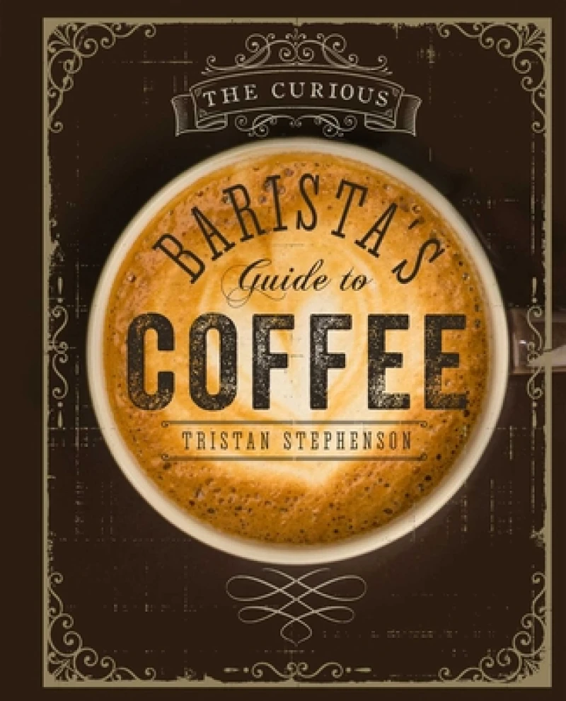 The Curious Barista’s Guide to Coffee
