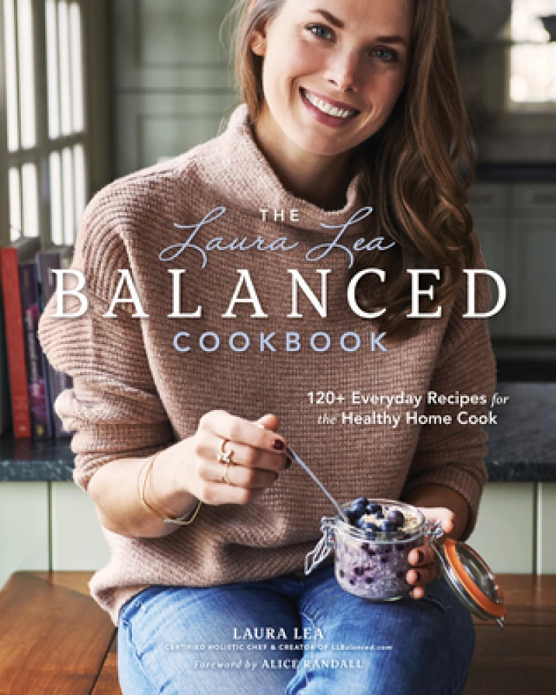 The Laura Lea Balanced Cookbook:120+ Everyday Recipes for the Healthy Home Cook