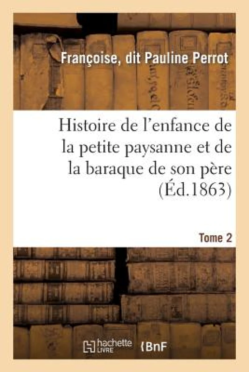 Histoire de l'Enfance de la Petite Paysanne Et de la Baraque de Son Pere. Tome 2
