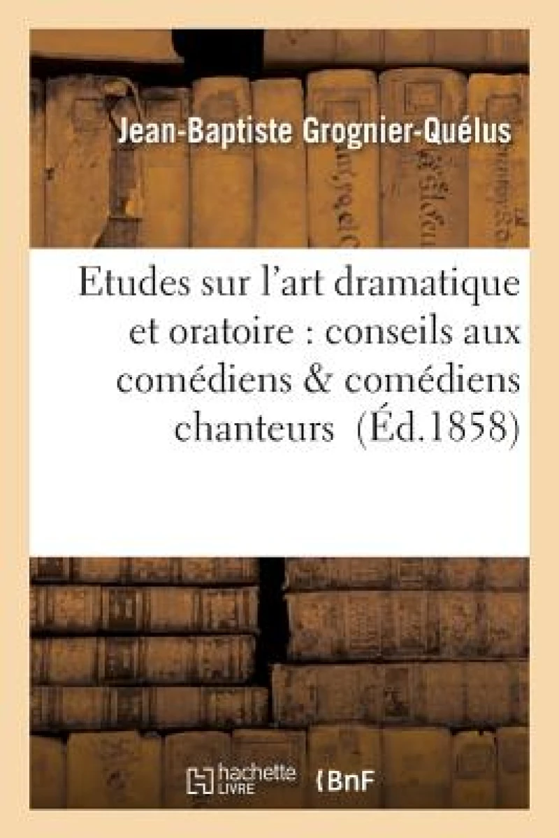 Etudes Sur l'Art Dramatique Et Oratoire: Conseils Aux Comediens & Comediens Chanteurs