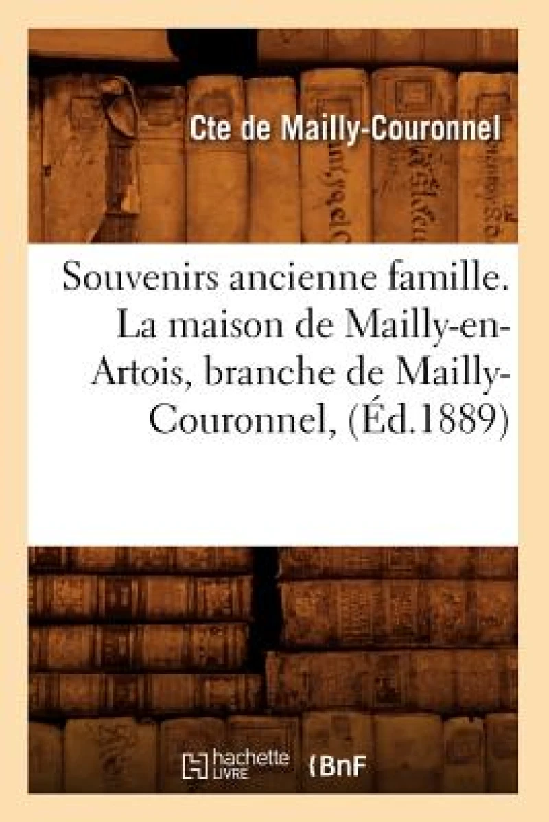 Souvenirs Ancienne Famille. La Maison de Mailly-En-Artois, Branche de Mailly-Couronnel, (Ed.1889)