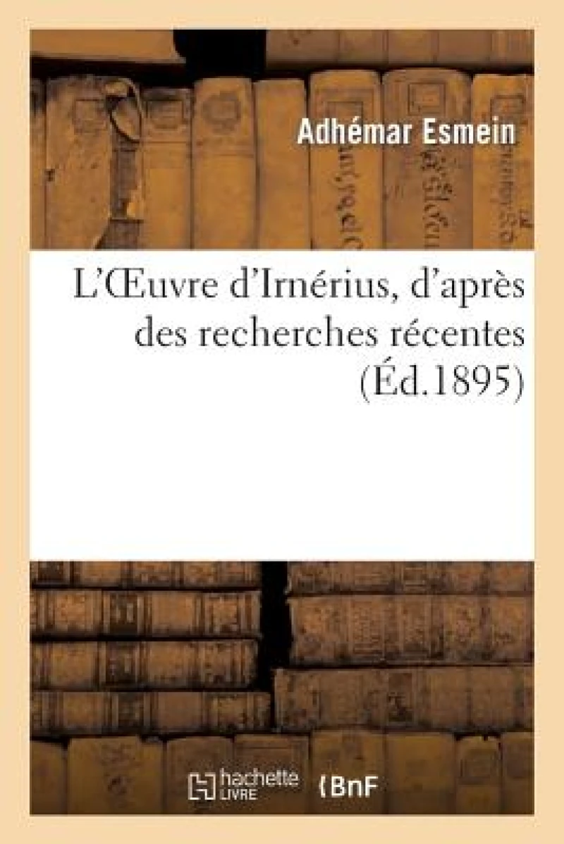 L'Oeuvre d'Irnerius, d'Apres Des Recherches Recentes