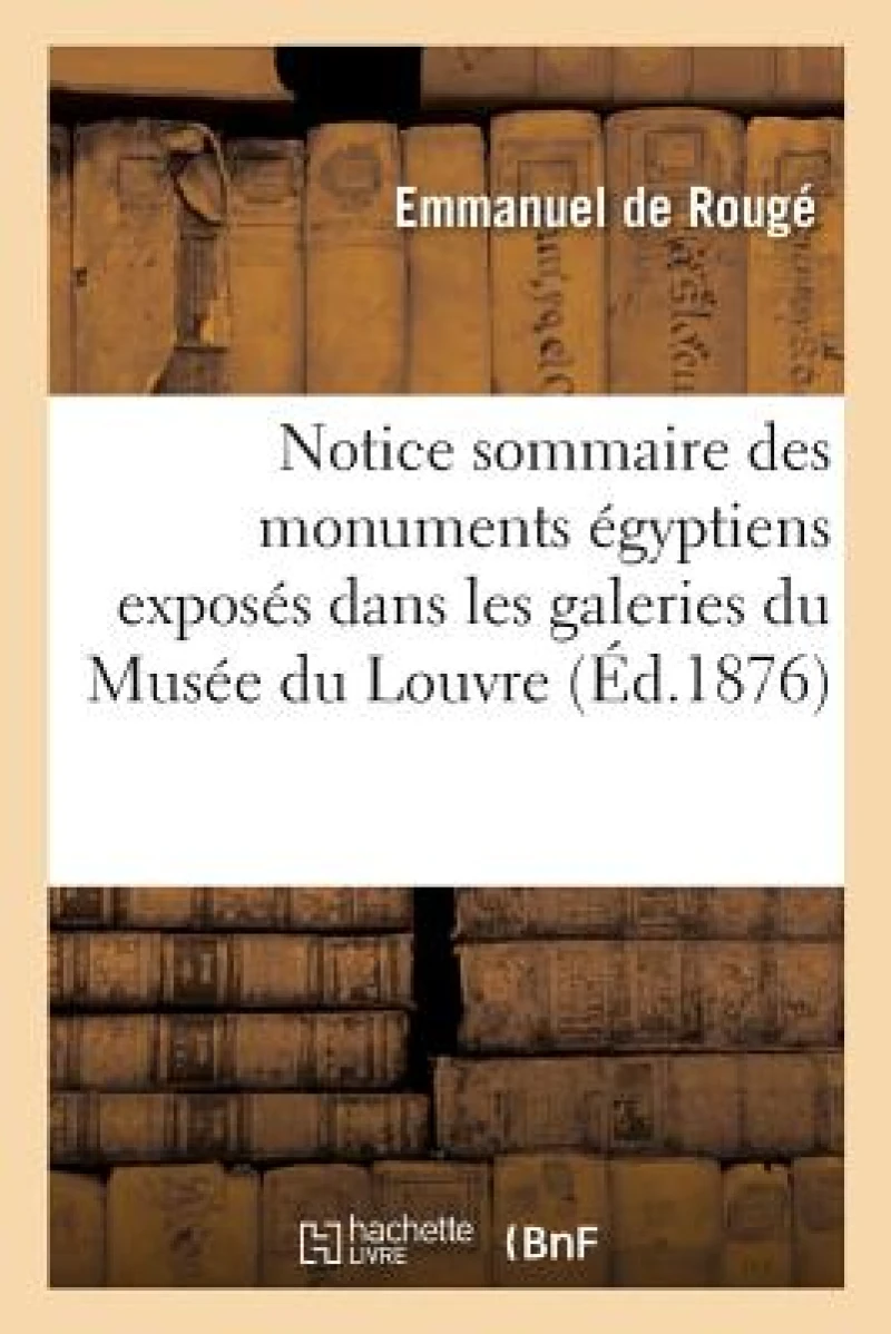 Notice Sommaire Des Monuments Egyptiens Exposes Dans Les Galeries Du Musee Du Louvre
