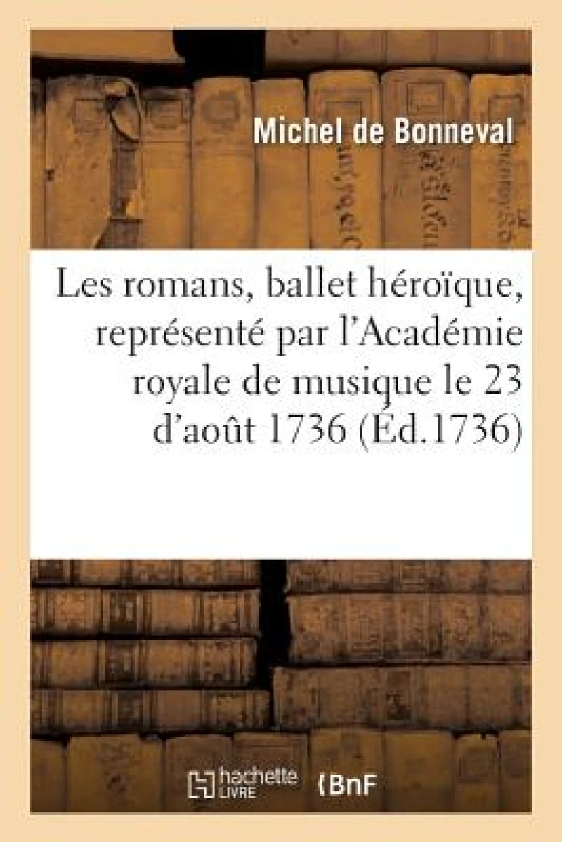 Les Romans, Ballet Heroique, Represente Par l'Academie Royale de Musique, Pour La Premiere