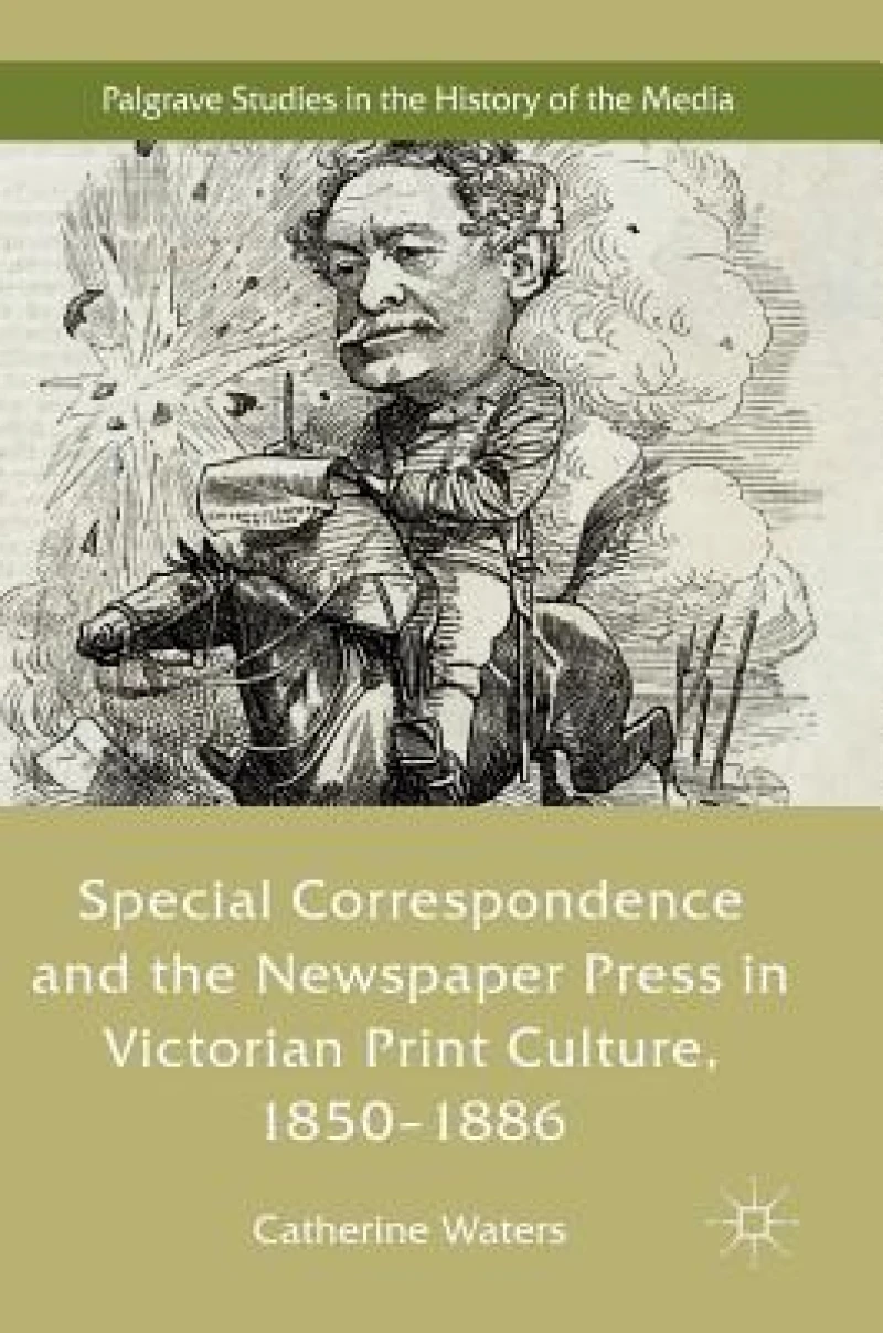 Special Correspondence and the Newspaper Press in Victorian Print Culture, 1850–1886