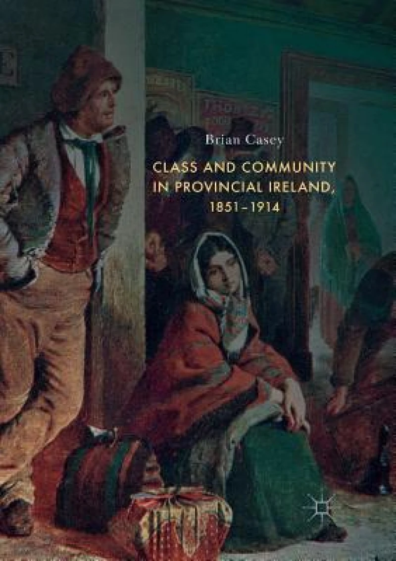 Class and Community in Provincial Ireland, 1851–1914
