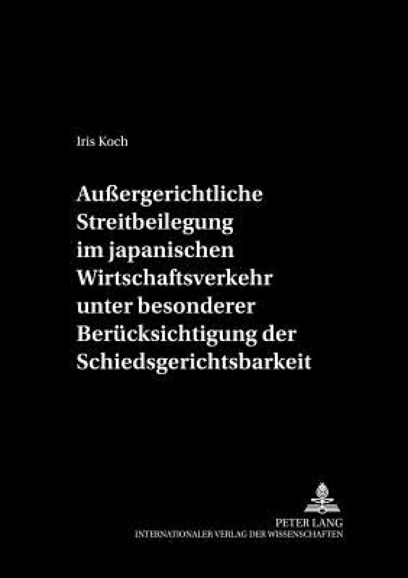 Außergerichtliche Streitbeilegung Im Japanischen Wirtschaftsverkehr Unter Besonderer Beruecksichtigung Der Schiedsgerichtsbarkeit