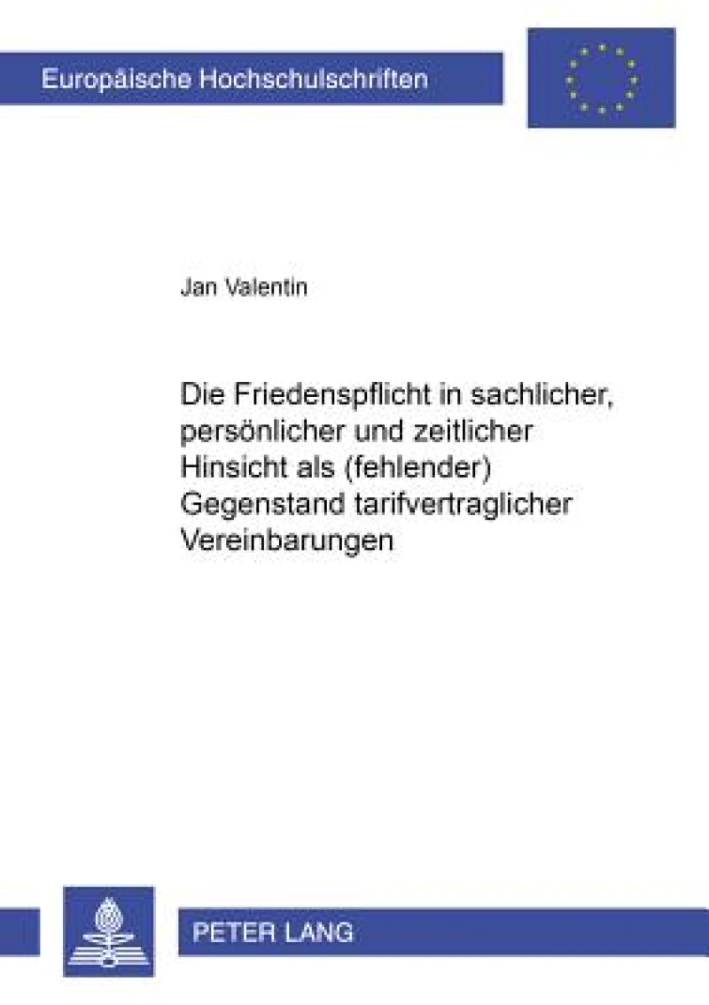 Die Friedenspflicht in Sachlicher, Persoenlicher Und Zeitlicher Hinsicht ALS (Fehlender) Gegenstand Tarifvertraglicher Vereinbarungen