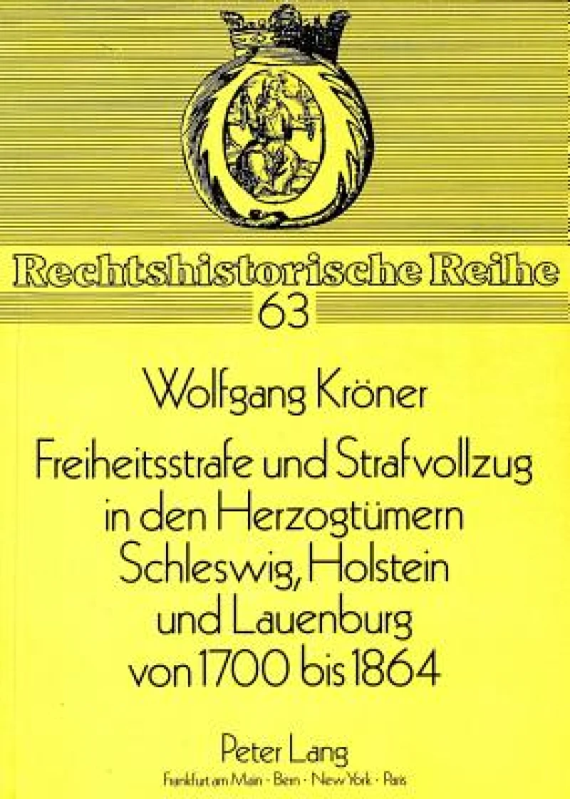 Freiheitsstrafe Und Strafvollzug in Den Herzogtuemern Schleswig, Holstein Und Lauenburg Von 1700 Bis 1864